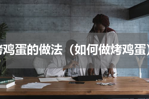 烤鸡蛋的做法（如何做烤鸡蛋）