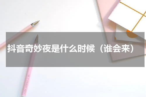 抖音奇妙夜是什么时候（谁会来）