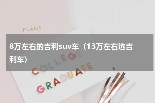8万左右的吉利suv车（13万左右选吉利车）