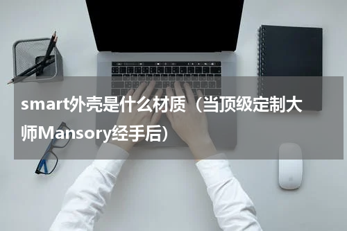 smart外壳是什么材质（当顶级定制大师Mansory经手后）