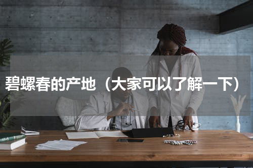 碧螺春的产地（大家可以了解一下）