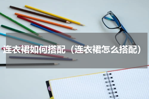 连衣裙如何搭配（连衣裙怎么搭配）