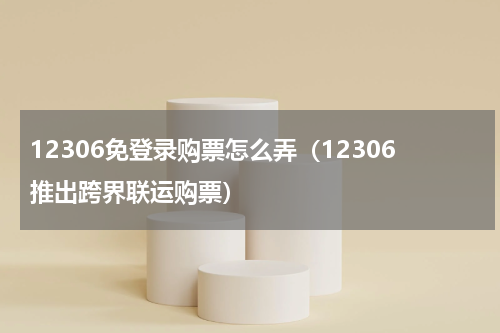 12306免登录购票怎么弄（12306推出跨界联运购票）