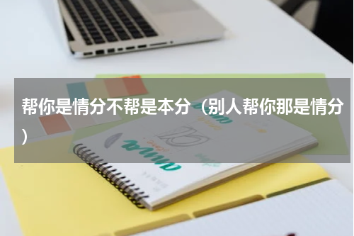 帮你是情分不帮是本分（别人帮你那是情分）