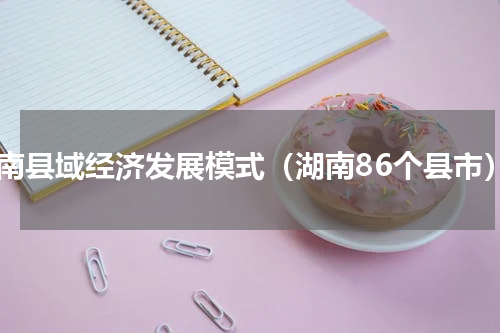 湖南县域经济发展模式（湖南86个县市）