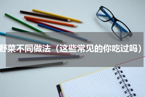 野菜不同做法（这些常见的你吃过吗）