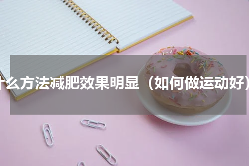 什么方法减肥效果明显（如何做运动好）