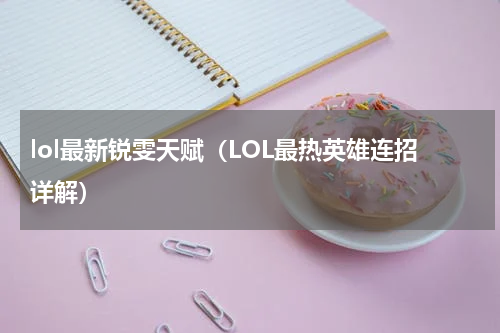 lol最新锐雯天赋（LOL最热英雄连招详解）