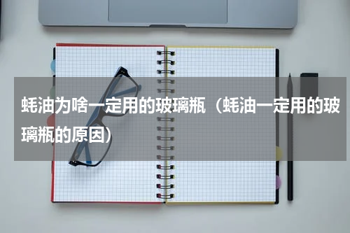 蚝油为啥一定用的玻璃瓶（蚝油一定用的玻璃瓶的原因）