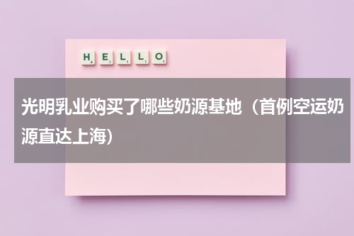 光明乳业购买了哪些奶源基地（首例空运奶源直达上海）