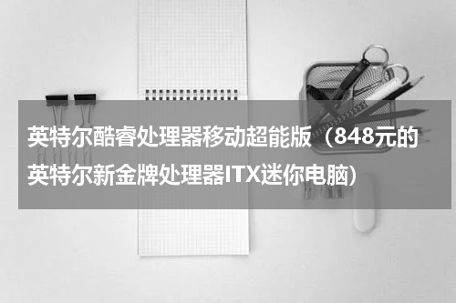 英特尔酷睿处理器移动超能版（848元的英特尔新金牌处理器ITX迷你电脑）