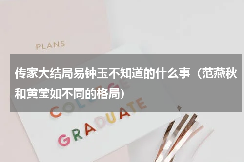 传家大结局易钟玉不知道的什么事（范燕秋和黄莹如不同的格局）