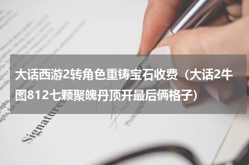 大话西游2转角色重铸宝石收费（大话2牛图812七颗聚魄丹顶开最后俩格子）