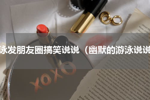 游泳发朋友圈搞笑说说（幽默的游泳说说）
