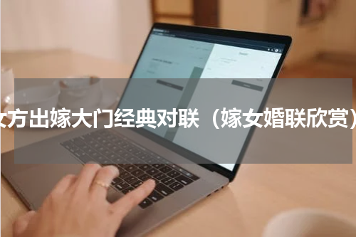 女方出嫁大门经典对联（嫁女婚联欣赏）