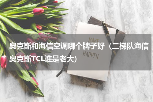 奥克斯和海信空调哪个牌子好（二梯队海信奥克斯TCL谁是老大）