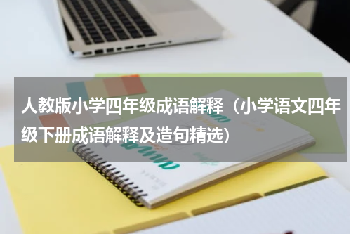人教版小学四年级成语解释（小学语文四年级下册成语解释及造句精选）
