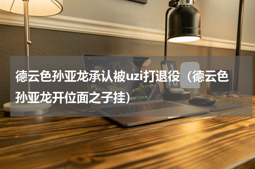 德云色孙亚龙承认被uzi打退役（德云色孙亚龙开位面之子挂）