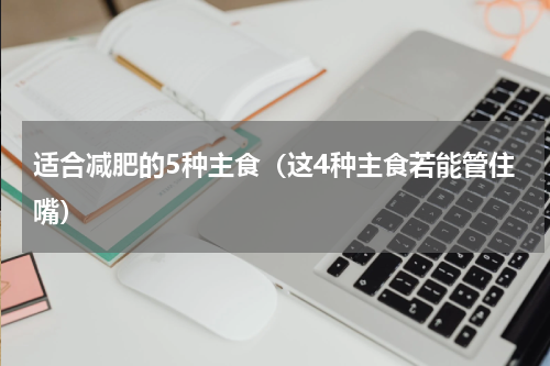 适合减肥的5种主食（这4种主食若能管住嘴）