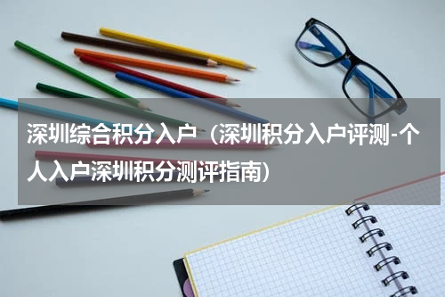 深圳综合积分入户（深圳积分入户评测-个人入户深圳积分测评指南）