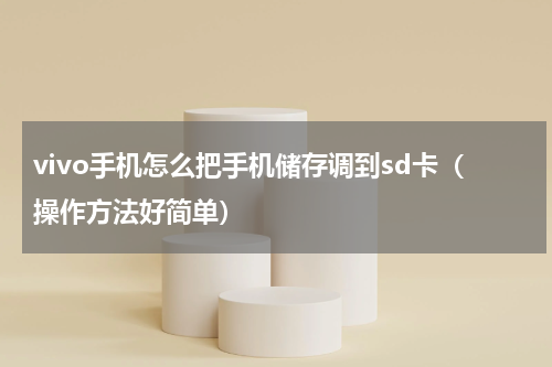 vivo手机怎么把手机储存调到sd卡（操作方法好简单）