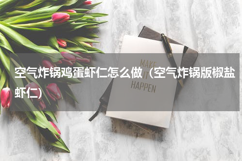 空气炸锅鸡蛋虾仁怎么做（空气炸锅版椒盐虾仁）