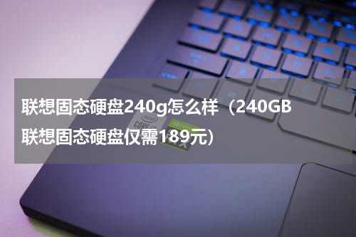 联想固态硬盘240g怎么样（240GB联想固态硬盘仅需189元）