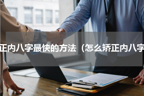 矫正内八字最快的方法（怎么矫正内八字）