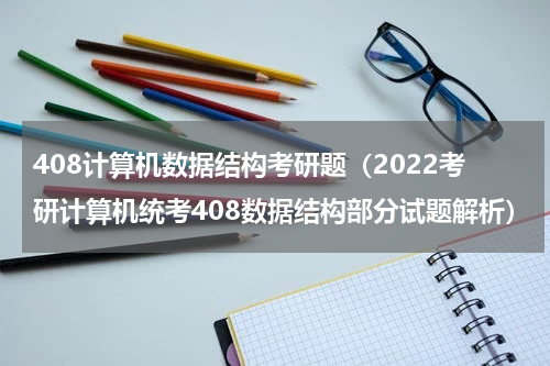 408计算机数据结构考研题（2022考研计算机统考408数据结构部分试题解析）