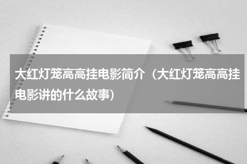 大红灯笼高高挂电影简介（大红灯笼高高挂电影讲的什么故事）