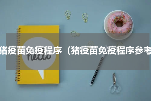养猪疫苗免疫程序（猪疫苗免疫程序参考）