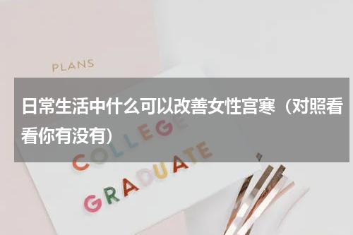 日常生活中什么可以改善女性宫寒（对照看看你有没有）