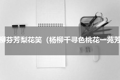 桃柳芬芳梨花笑（杨柳千寻色桃花一苑芳）