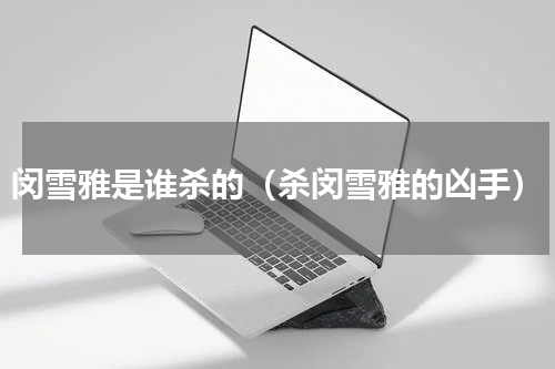 闵雪雅是谁杀的（杀闵雪雅的凶手）