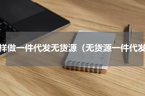 怎样做一件代发无货源（无货源一件代发）