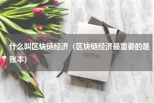 什么叫区块链经济（区块链经济最重要的是账本）