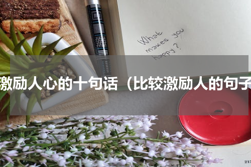 最激励人心的十句话（比较激励人的句子）