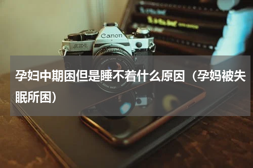 孕妇中期困但是睡不着什么原因（孕妈被失眠所困）