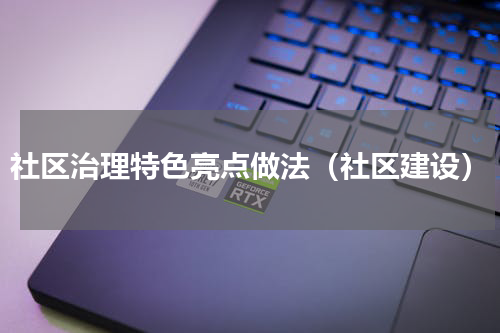 社区治理特色亮点做法（社区建设）