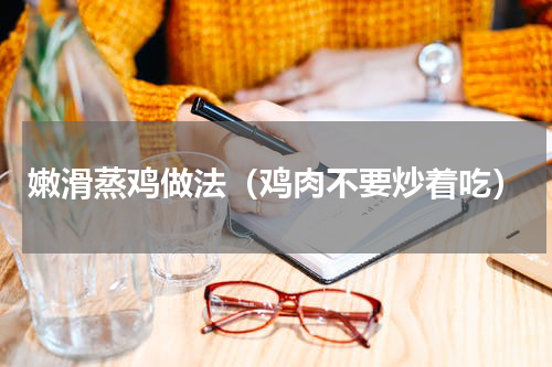 嫩滑蒸鸡做法（鸡肉不要炒着吃）