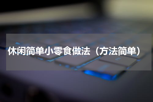 休闲简单小零食做法（方法简单）