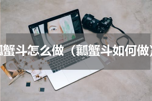 瓤蟹斗怎么做（瓤蟹斗如何做）