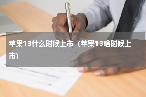 苹果13什么时候上市（苹果13啥时候上市）