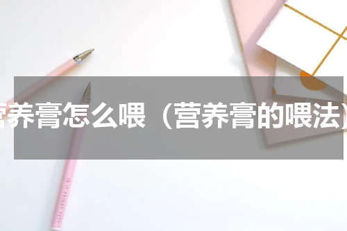 营养膏怎么喂（营养膏的喂法）