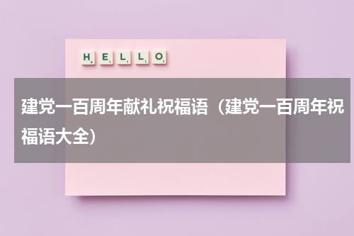 建党一百周年献礼祝福语（建党一百周年祝福语大全）