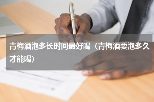 青梅酒泡多长时间最好喝（青梅酒要泡多久才能喝）