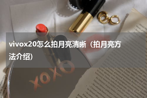 vivox20怎么拍月亮清晰（拍月亮方法介绍）
