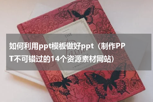 如何利用ppt模板做好ppt（制作PPT不可错过的14个资源素材网站）