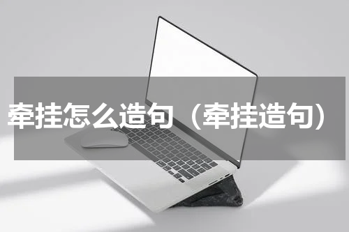 牵挂怎么造句（牵挂造句）
