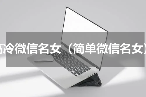 高冷微信名女（简单微信名女）